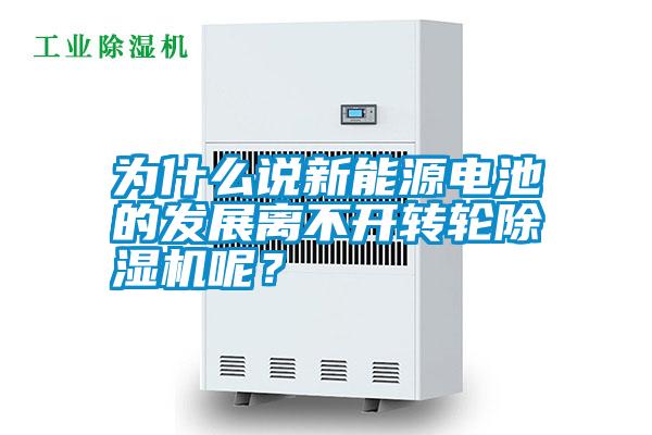 為什么說新能源電池的發(fā)展離不開轉(zhuǎn)輪除濕機(jī)呢？