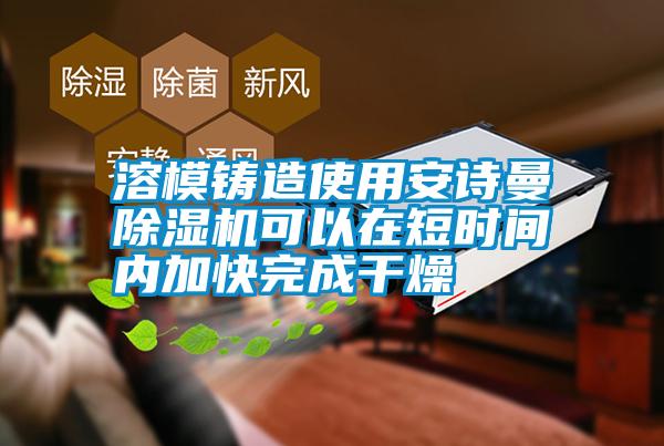 溶模鑄造使用安詩曼除濕機可以在短時間內(nèi)加快完成干燥