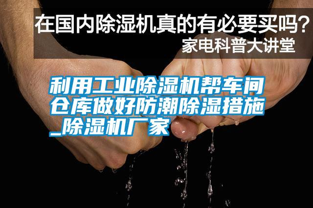 利用工業(yè)除濕機幫車間倉庫做好防潮除濕措施_除濕機廠家