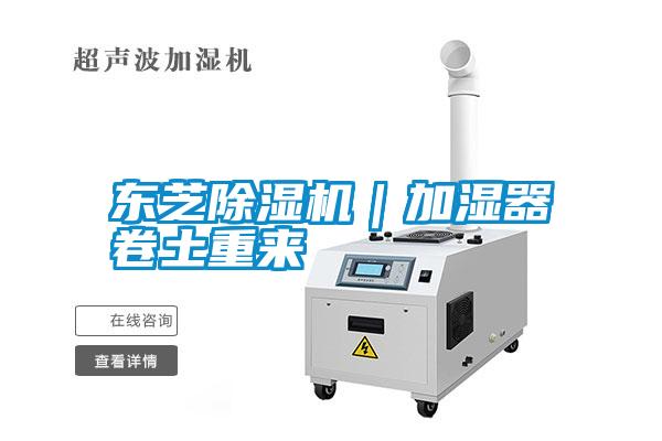 東芝除濕機｜加濕器卷土重來