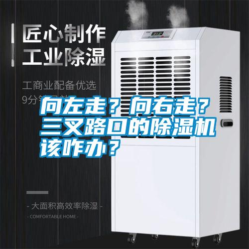 向左走？向右走？三叉路口的除濕機(jī)該咋辦？