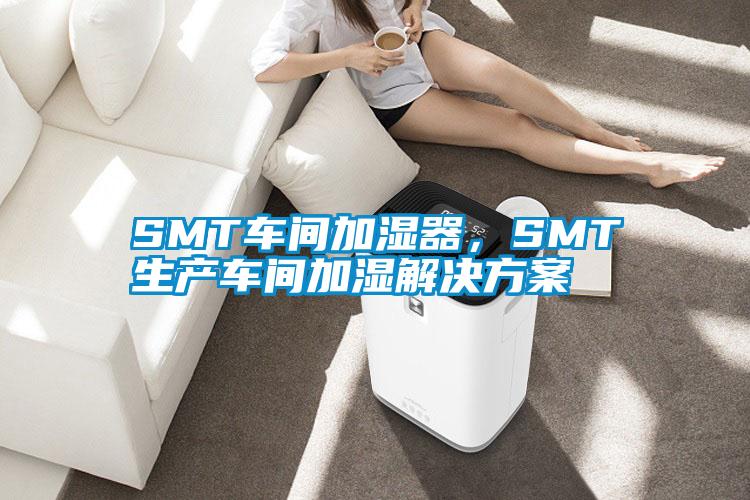 SMT車間加濕器，SMT生產(chǎn)車間加濕解決方案