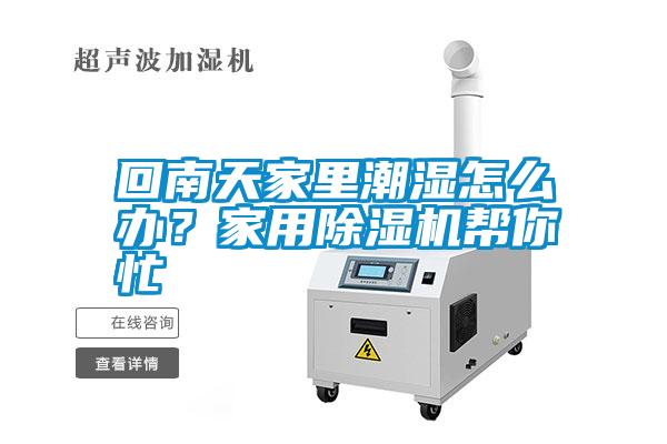 回南天家里潮濕怎么辦？家用除濕機幫你忙