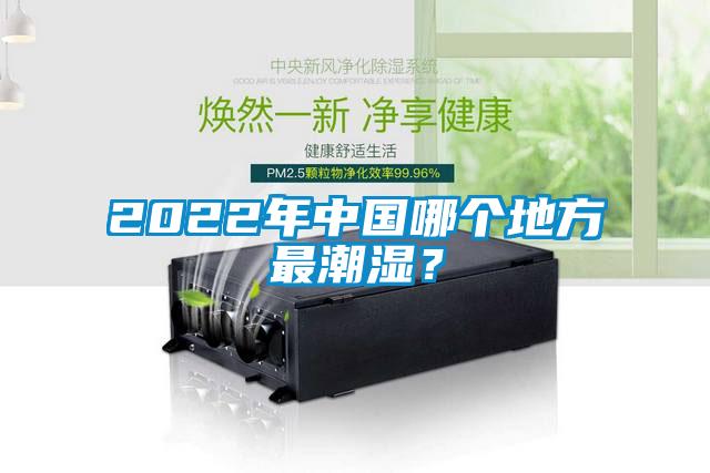 2022年中國哪個地方最潮濕？