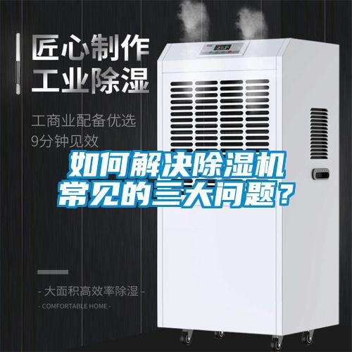 如何解決除濕機(jī)常見的三大問題？