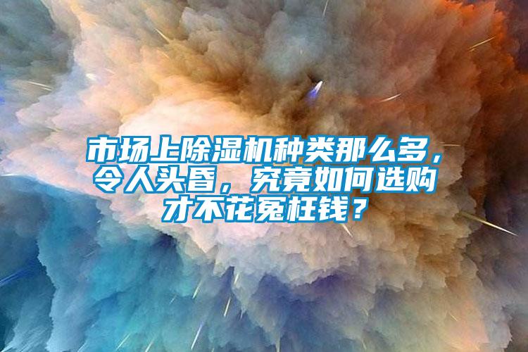 市場上除濕機(jī)種類那么多，令人頭昏，究竟如何選購才不花冤枉錢？