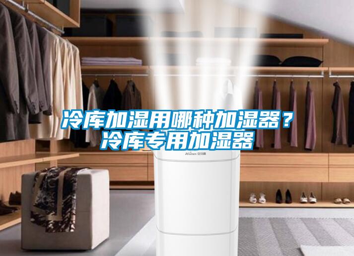 冷庫(kù)加濕用哪種加濕器？冷庫(kù)專用加濕器