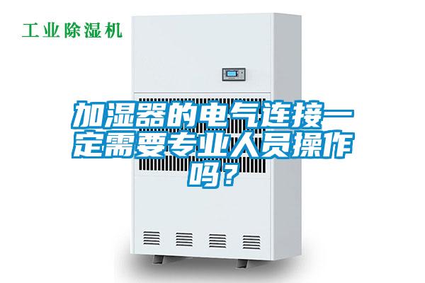 加濕器的電氣連接一定需要專業(yè)人員操作嗎？