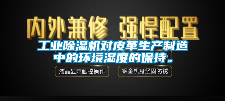 工業(yè)除濕機(jī)對皮革生產(chǎn)制造中的環(huán)境濕度的保持。