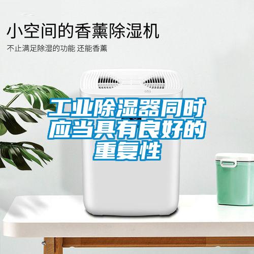 工業(yè)除濕器同時(shí)應(yīng)當(dāng)具有良好的重復(fù)性