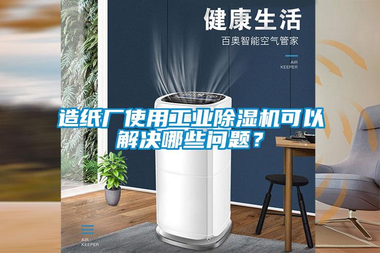 造紙廠使用工業(yè)除濕機可以解決哪些問題？