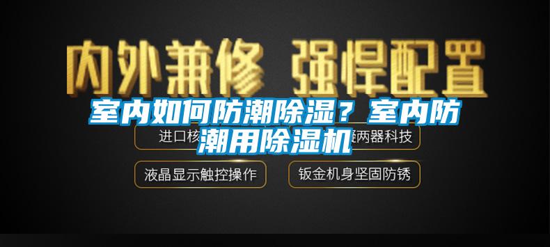 室內(nèi)如何防潮除濕？室內(nèi)防潮用除濕機