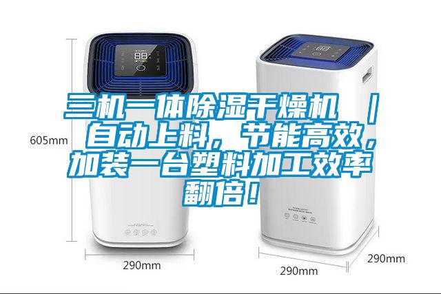 三機一體除濕干燥機 ｜ 自動上料，節(jié)能高效，加裝一臺塑料加工效率翻倍！