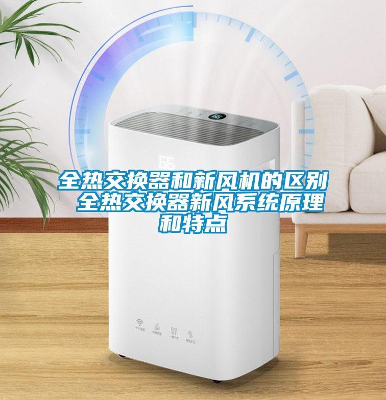 全熱交換器和新風機的區(qū)別 全熱交換器新風系統(tǒng)原理和特點