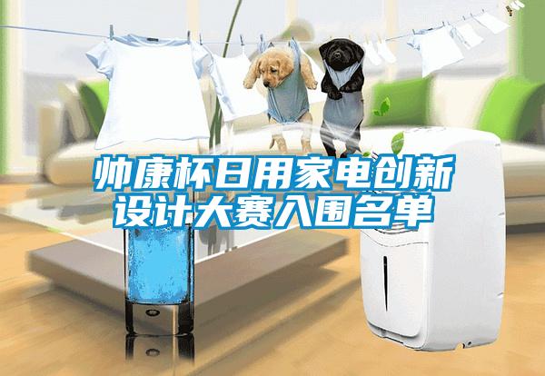 帥康杯日用家電創(chuàng)新設(shè)計大賽入圍名單