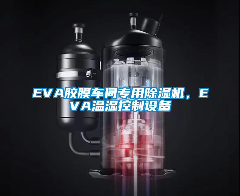 EVA膠膜車間專用除濕機(jī)，EVA溫濕控制設(shè)備