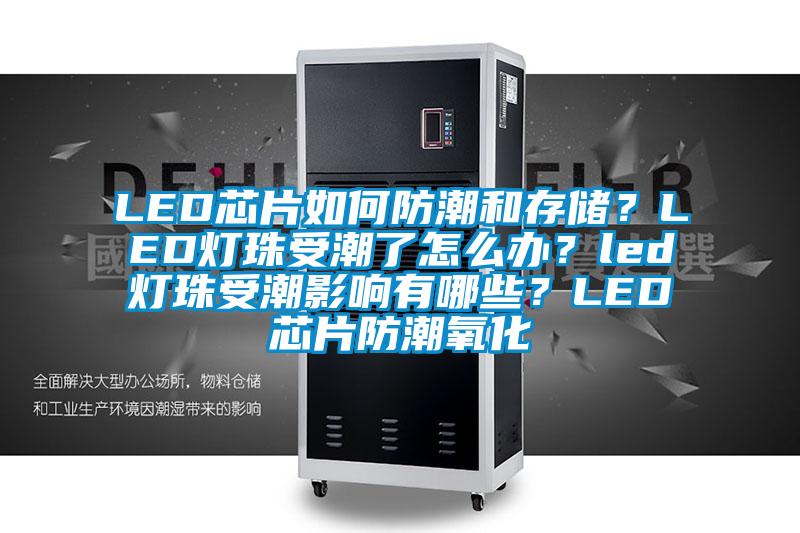 LED芯片如何防潮和存儲？LED燈珠受潮了怎么辦？led燈珠受潮影響有哪些？LED芯片防潮氧化