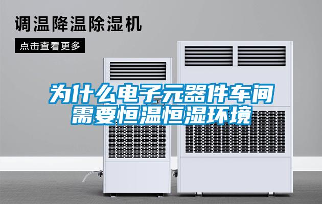 為什么電子元器件車間需要恒溫恒濕環(huán)境