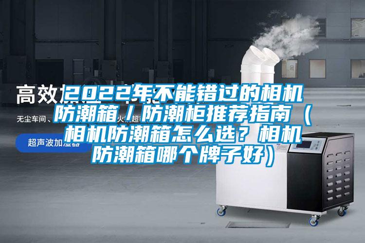 2022年不能錯過的相機防潮箱／防潮柜推薦指南（相機防潮箱怎么選？相機防潮箱哪個牌子好）