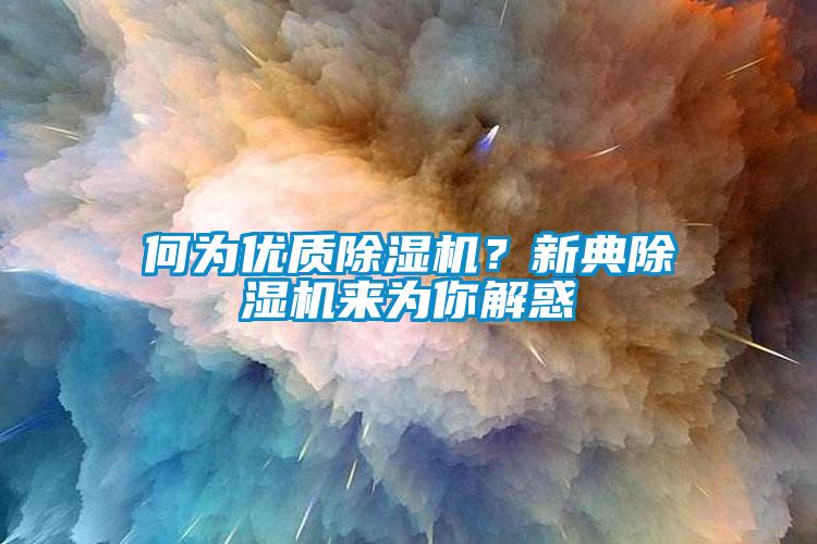 何為優(yōu)質(zhì)除濕機？新典除濕機來為你解惑