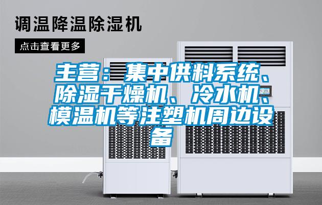 主營：集中供料系統(tǒng)、除濕干燥機、冷水機、模溫機等注塑機周邊設(shè)備