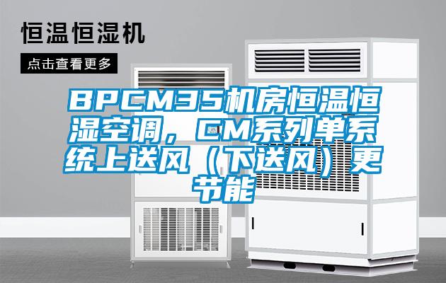 BPCM35機房恒溫恒濕空調(diào)，CM系列單系統(tǒng)上送風(fēng)（下送風(fēng)）更節(jié)能