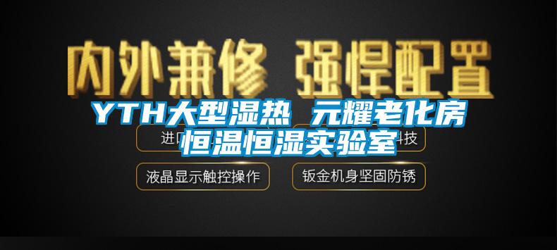 YTH大型濕熱 元耀老化房 恒溫恒濕實(shí)驗(yàn)室