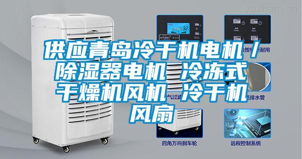 供應青島冷干機電機／除濕器電機 冷凍式干燥機風機 冷干機風扇