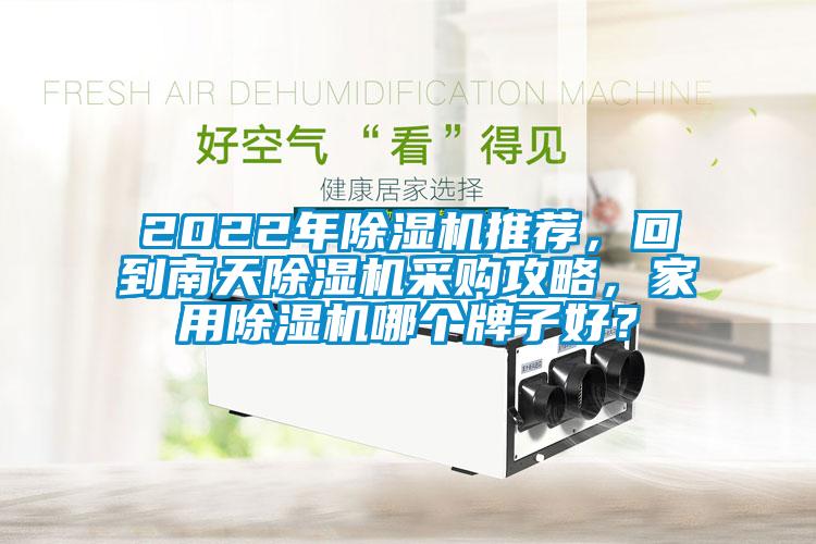 2022年除濕機(jī)推薦，回到南天除濕機(jī)采購攻略，家用除濕機(jī)哪個(gè)牌子好？