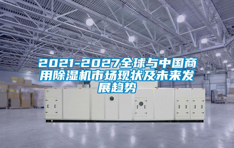 2021-2027全球與中國商用除濕機市場現(xiàn)狀及未來發(fā)展趨勢