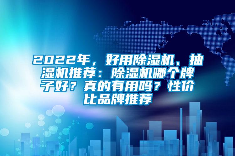 2022年，好用除濕機(jī)、抽濕機(jī)推薦：除濕機(jī)哪個(gè)牌子好？真的有用嗎？性價(jià)比品牌推薦