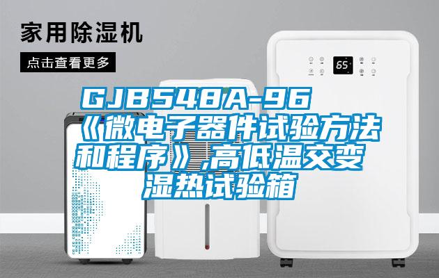 GJB548A-96 《微電子器件試驗方法和程序》,高低溫交變濕熱試驗箱