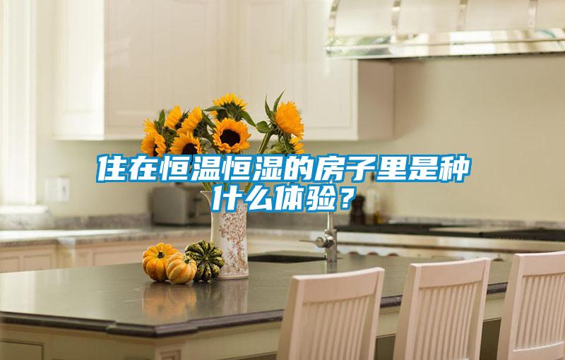 住在恒溫恒濕的房子里是種什么體驗(yàn)？