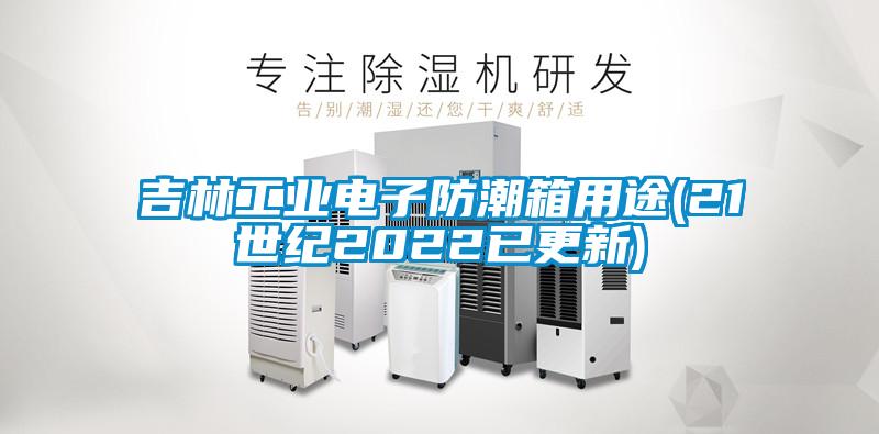 吉林工業(yè)電子防潮箱用途(21世紀(jì)2022已更新)