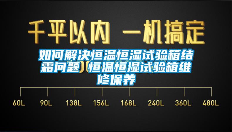 如何解決恒溫恒濕試驗(yàn)箱結(jié)霜問題 恒溫恒濕試驗(yàn)箱維修保養(yǎng)