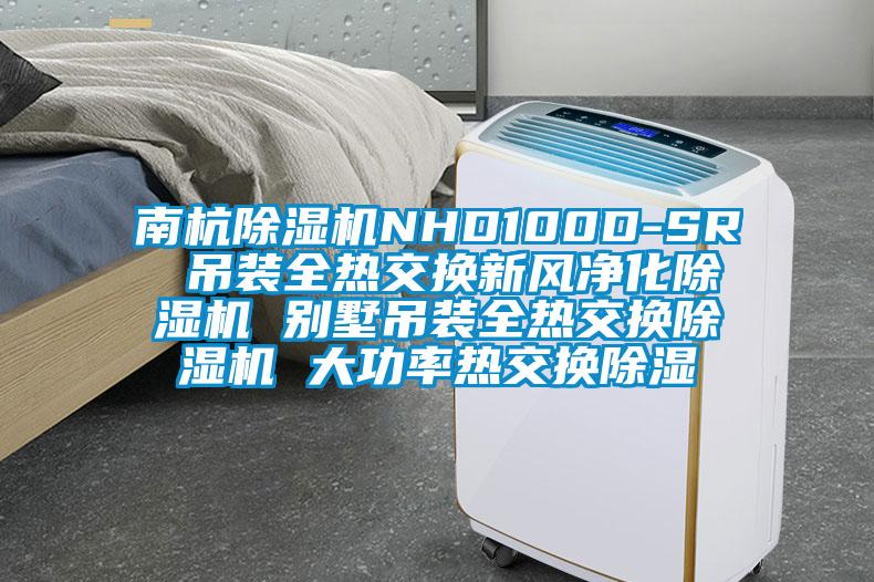 南杭除濕機NHD100D-SR 吊裝全熱交換新風凈化除濕機 別墅吊裝全熱交換除濕機 大功率熱交換除濕