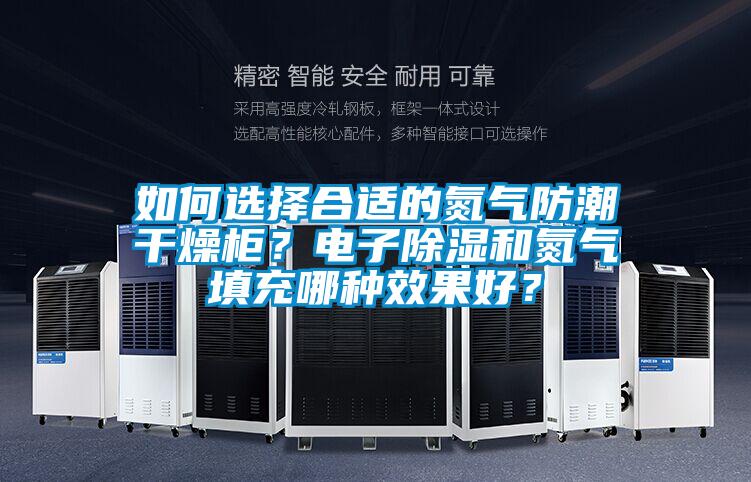 如何選擇合適的氮氣防潮干燥柜？電子除濕和氮氣填充哪種效果好？