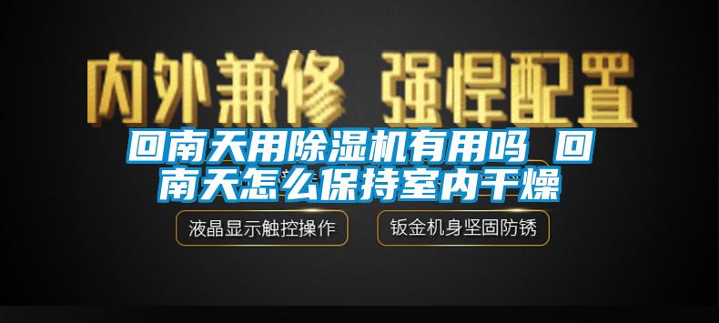 回南天用除濕機(jī)有用嗎 回南天怎么保持室內(nèi)干燥