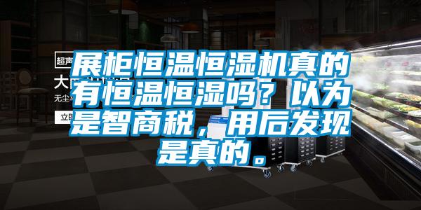 展柜恒溫恒濕機(jī)真的有恒溫恒濕嗎？以為是智商稅，用后發(fā)現(xiàn)是真的。