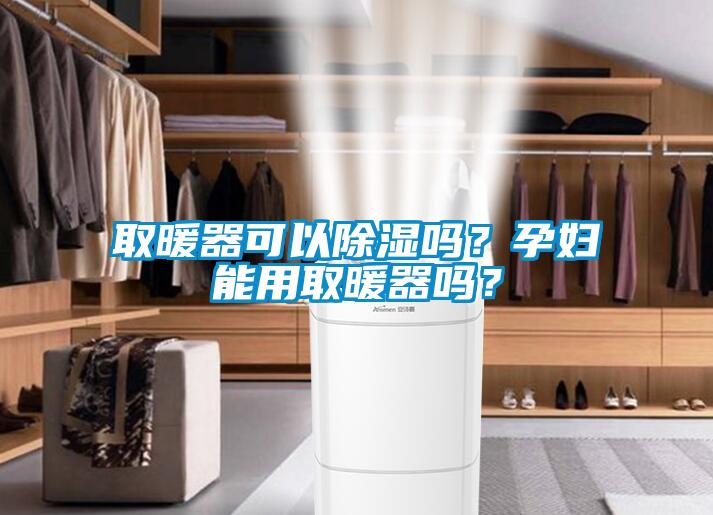 取暖器可以除濕嗎？孕婦能用取暖器嗎？