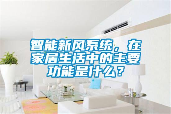 智能新風(fēng)系統(tǒng)，在家居生活中的主要功能是什么？