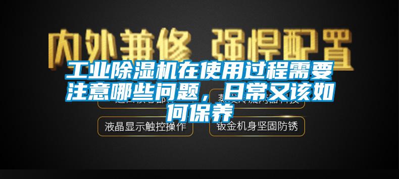 工業(yè)除濕機(jī)在使用過程需要注意哪些問題，日常又該如何保養(yǎng)