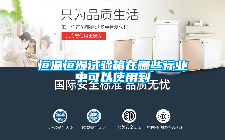 恒溫恒濕試驗(yàn)箱在哪些行業(yè)中可以使用到