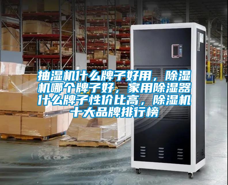 抽濕機什么牌子好用，除濕機哪個牌子好，家用除濕器什么牌子性價比高，除濕機十大品牌排行榜