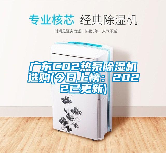 廣東CO2熱泵除濕機(jī)選購(gòu)(今日上榜：2022已更新)