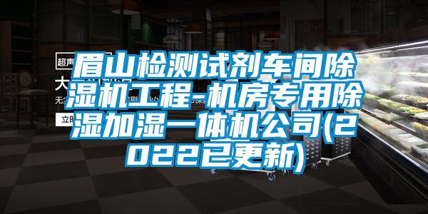 眉山檢測(cè)試劑車(chē)間除濕機(jī)工程-機(jī)房專(zhuān)用除濕加濕一體機(jī)公司(2022已更新)