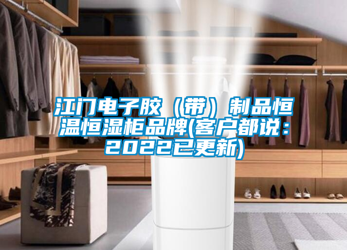 江門電子膠（帶）制品恒溫恒濕柜品牌(客戶都說(shuō)：2022已更新)