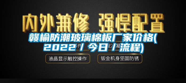 贛榆防潮玻璃棉板廠家價(jià)格(2022／今日／流程)