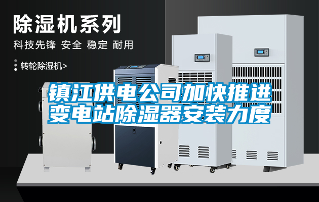 鎮(zhèn)江供電公司加快推進(jìn)變電站除濕器安裝力度