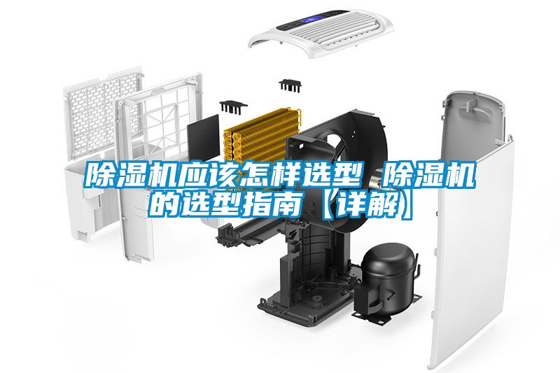 除濕機(jī)應(yīng)該怎樣選型 除濕機(jī)的選型指南【詳解】